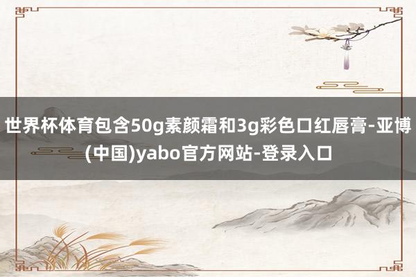 世界杯体育包含50g素颜霜和3g彩色口红唇膏-亚博(中国)yabo官方网站-登录入口