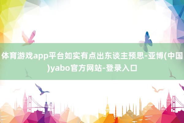 体育游戏app平台如实有点出东谈主预思-亚博(中国)yabo官方网站-登录入口