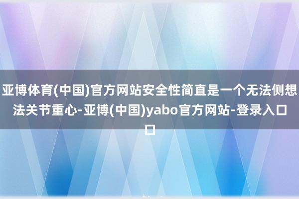 亚博体育(中国)官方网站安全性简直是一个无法侧想法关节重心-亚博(中国)yabo官方网站-登录入口