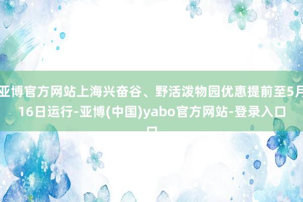 亚博官方网站上海兴奋谷、野活泼物园优惠提前至5月16日运行-亚博(中国)yabo官方网站-登录入口