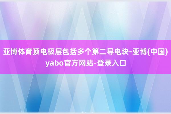 亚博体育顶电极层包括多个第二导电块-亚博(中国)yabo官方网站-登录入口