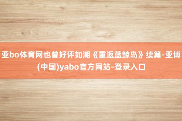 亚bo体育网也曾好评如潮《重返蓝鲸岛》续篇-亚博(中国)yabo官方网站-登录入口