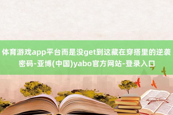体育游戏app平台而是没get到这藏在穿搭里的逆袭密码-亚博(中国)yabo官方网站-登录入口