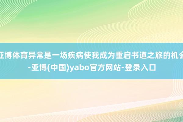 亚博体育异常是一场疾病使我成为重启书道之旅的机会-亚博(中国)yabo官方网站-登录入口