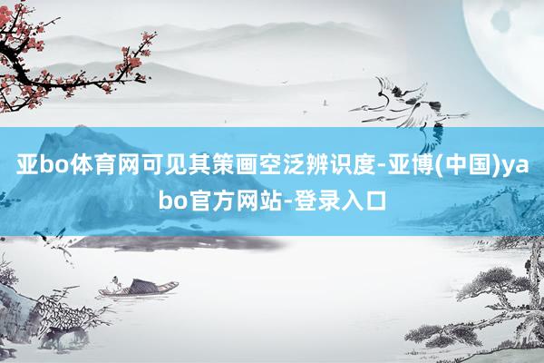 亚bo体育网可见其策画空泛辨识度-亚博(中国)yabo官方网站-登录入口