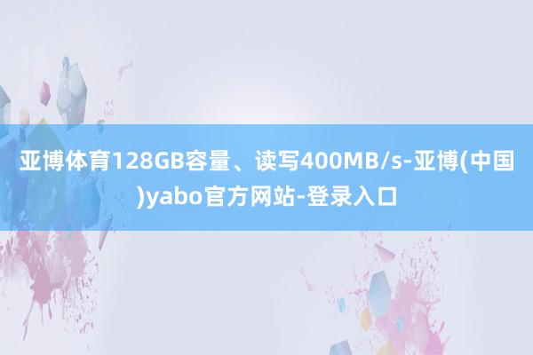 亚博体育128GB容量、读写400MB/s-亚博(中国)yabo官方网站-登录入口
