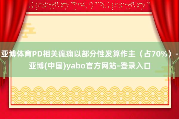 亚博体育PD相关癫痫以部分性发算作主（占70%）-亚博(中国)yabo官方网站-登录入口