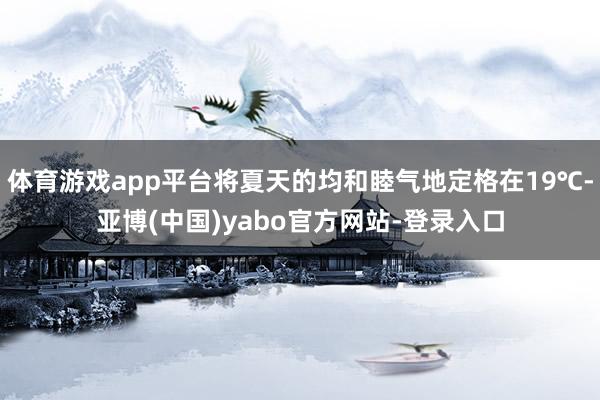 体育游戏app平台将夏天的均和睦气地定格在19℃-亚博(中国)yabo官方网站-登录入口