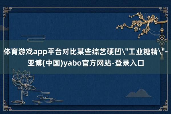 体育游戏app平台对比某些综艺硬凹