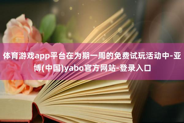体育游戏app平台在为期一周的免费试玩活动中-亚博(中国)yabo官方网站-登录入口