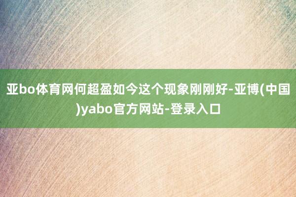 亚bo体育网何超盈如今这个现象刚刚好-亚博(中国)yabo官方网站-登录入口