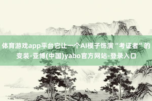 体育游戏app平台它让一个AI模子饰演“考证者”的变装-亚博(中国)yabo官方网站-登录入口
