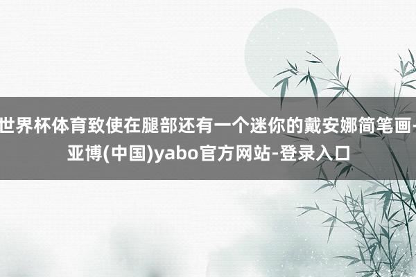 世界杯体育致使在腿部还有一个迷你的戴安娜简笔画-亚博(中国)yabo官方网站-登录入口