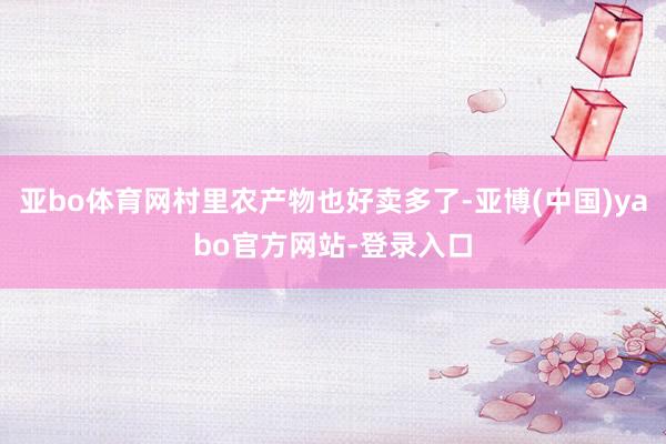 亚bo体育网村里农产物也好卖多了-亚博(中国)yabo官方网站-登录入口
