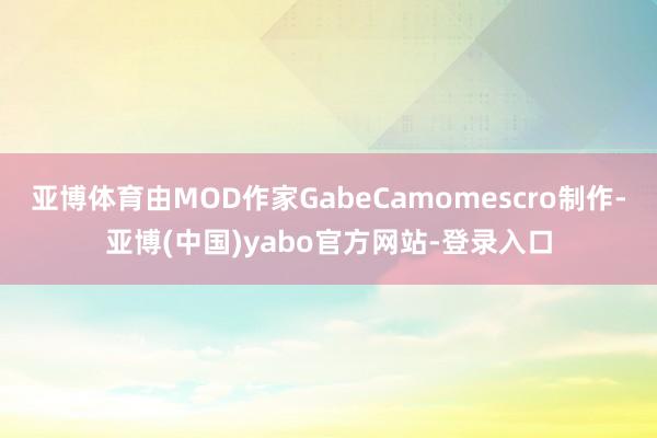 亚博体育由MOD作家GabeCamomescro制作-亚博(中国)yabo官方网站-登录入口