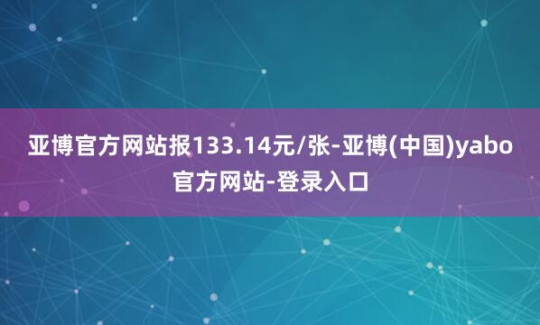 亚博官方网站报133.14元/张-亚博(中国)yabo官方网站-登录入口