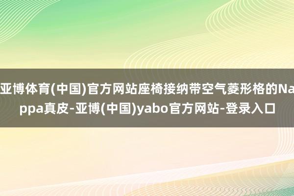 亚博体育(中国)官方网站座椅接纳带空气菱形格的Nappa真皮-亚博(中国)yabo官方网站-登录入口