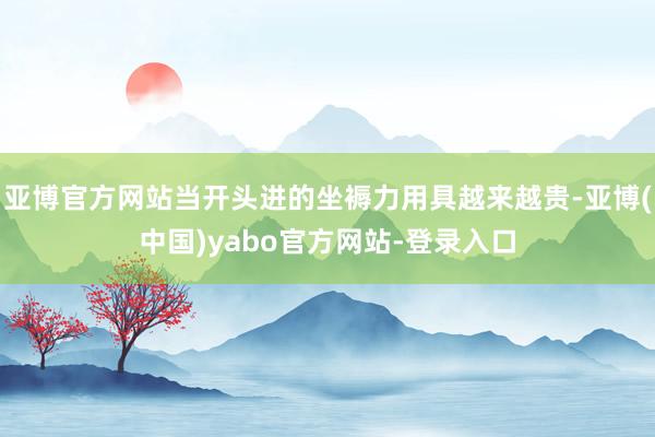 亚博官方网站当开头进的坐褥力用具越来越贵-亚博(中国)yabo官方网站-登录入口