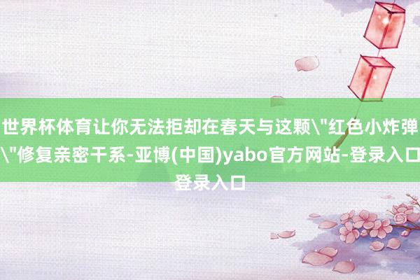 世界杯体育让你无法拒却在春天与这颗