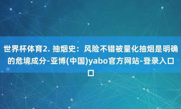 世界杯体育2. 抽烟史：风险不错被量化抽烟是明确的危境成分-亚博(中国)yabo官方网站-登录入口
