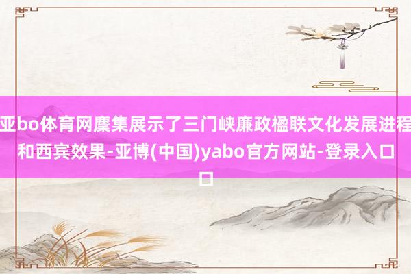 亚bo体育网麇集展示了三门峡廉政楹联文化发展进程和西宾效果-亚博(中国)yabo官方网站-登录入口